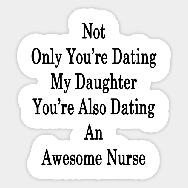 Not Only You're Dating My Daughter You're Also Dating An Awesome Nurse Sticker by supernova23